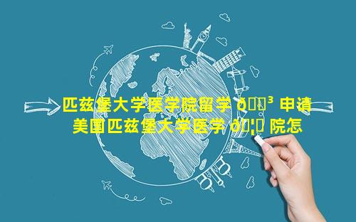 匹兹堡大学医学院留学 🌳 申请 美国匹兹堡大学医学 🦆 院怎么样
